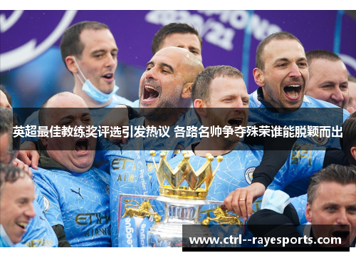 英超最佳教练奖评选引发热议 各路名帅争夺殊荣谁能脱颖而出 英超最佳教练奖评选引发热议 各路名帅争夺殊荣谁能脱颖而出