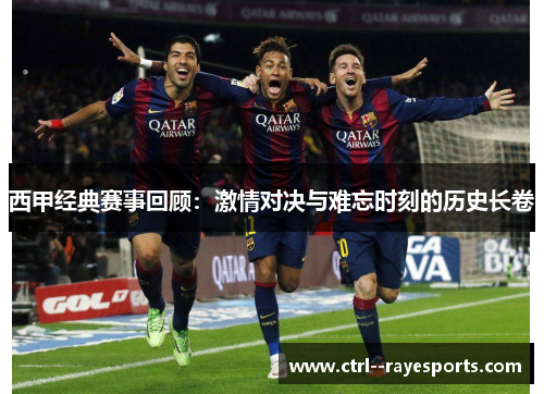 西甲经典赛事回顾:激情对决与难忘时刻的历史长卷 西甲经典赛事回顾:激情对决与难忘时刻的历史长卷