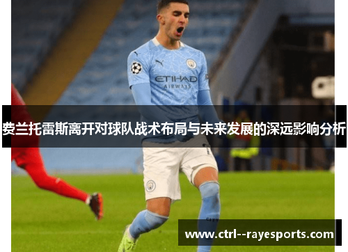 费兰托雷斯离开对球队战术布局与未来发展的深远影响分析 费兰托雷斯离开对球队战术布局与未来发展的深远影响分析