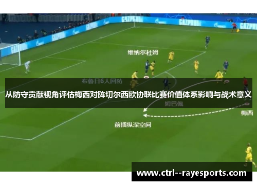 从防守贡献视角评估梅西对阵切尔西欧协联比赛价值体系影响与战术意义