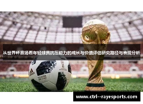 从世界杯赛场看年轻球员抗压能力的成长与价值评估研究路径与表现分析 从世界杯赛场看年轻球员抗压能力的成长与价值评估研究路径与表现分析