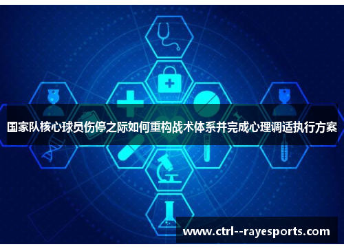 国家队核心球员伤停之际如何重构战术体系并完成心理调适执行方案