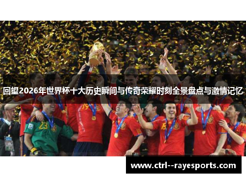 回望2026年世界杯十大历史瞬间与传奇荣耀时刻全景盘点与激情记忆 回望2026年世界杯十大历史瞬间与传奇荣耀时刻全景盘点与激情记忆