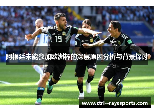 阿根廷未能参加欧洲杯的深层原因分析与背景探讨 阿根廷未能参加欧洲杯的深层原因分析与背景探讨