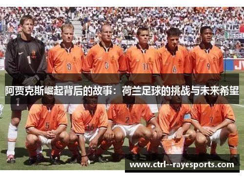 阿贾克斯崛起背后的故事:荷兰足球的挑战与未来希望 阿贾克斯崛起背后的故事:荷兰足球的挑战与未来希望