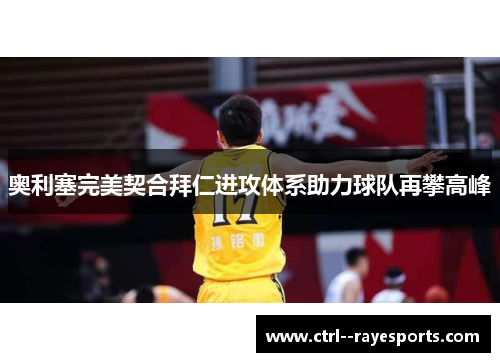 奥利塞完美契合拜仁进攻体系助力球队再攀高峰