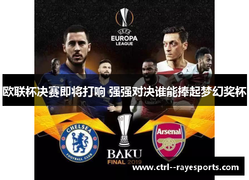 欧联杯决赛即将打响 强强对决谁能捧起梦幻奖杯 欧联杯决赛即将打响 强强对决谁能捧起梦幻奖杯