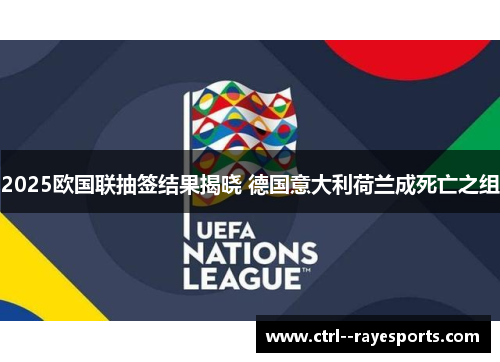 2025欧国联抽签结果揭晓 德国意大利荷兰成死亡之组 2025欧国联抽签结果揭晓 德国意大利荷兰成死亡之组