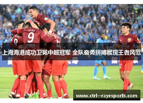 上海海港成功卫冕中超冠军 全队奋勇拼搏展现王者风范