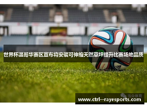 世界杯温哥华赛区宣布将安装可伸缩天然草坪提升比赛场地品质 世界杯温哥华赛区宣布将安装可伸缩天然草坪提升比赛场地品质