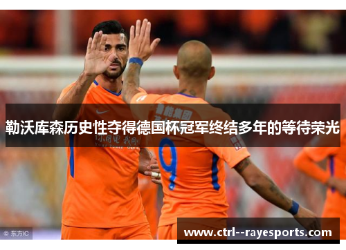 勒沃库森历史性夺得德国杯冠军终结多年的等待荣光
