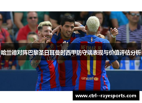 哈兰德对阵巴黎圣日耳曼时西甲防守端表现与价值评估分析