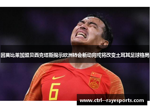 因莫比莱加盟贝西克塔斯揭示欧洲转会新动向或将改变土耳其足球格局