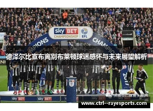德泽尔比宣布离别布莱顿球迷感怀与未来展望解析
