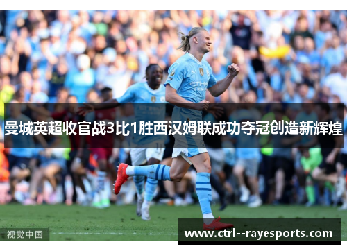 曼城英超收官战3比1胜西汉姆联成功夺冠创造新辉煌