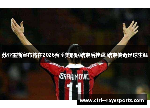 苏亚雷斯宣布将在2026赛季美职联结束后挂靴 结束传奇足球生涯