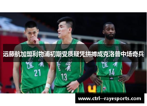 远藤航加盟利物浦初期受质疑凭拼搏成克洛普中场奇兵