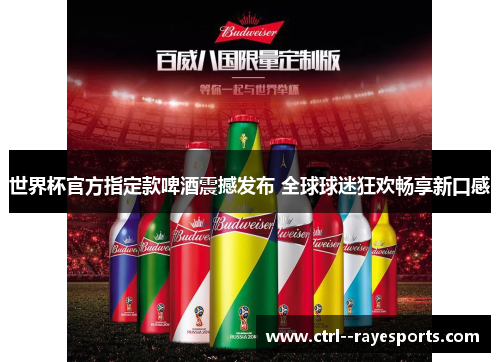 世界杯官方指定款啤酒震撼发布 全球球迷狂欢畅享新口感