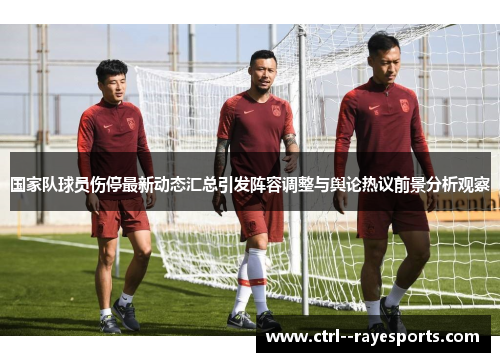 国家队球员伤停最新动态汇总引发阵容调整与舆论热议前景分析观察