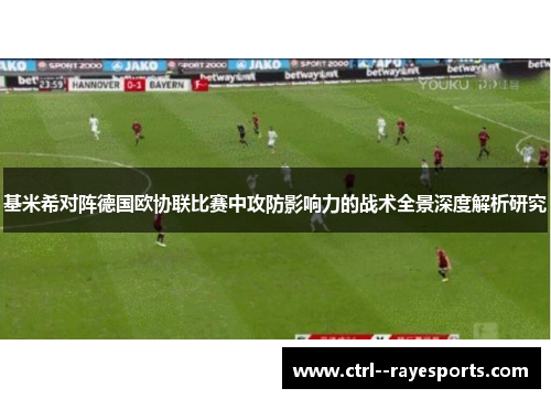 基米希对阵德国欧协联比赛中攻防影响力的战术全景深度解析研究