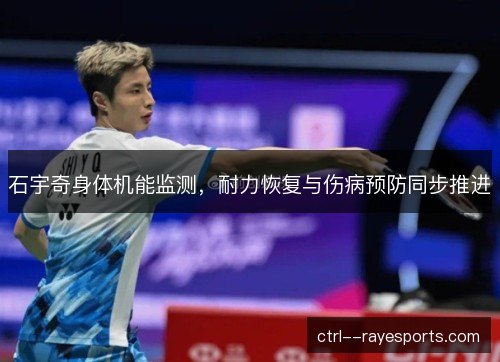 石宇奇身体机能监测，耐力恢复与伤病预防同步推进