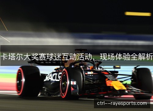 卡塔尔大奖赛球迷互动活动，现场体验全解析