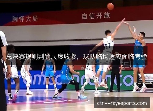 总决赛规则判罚尺度收紧，球队临场适应面临考验