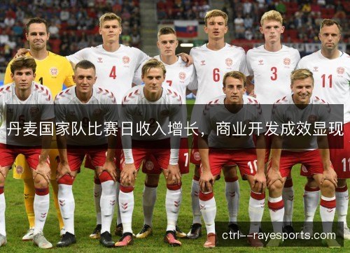 丹麦国家队比赛日收入增长，商业开发成效显现