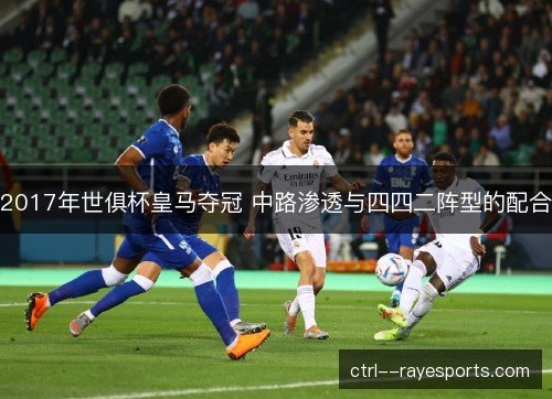 2017年世俱杯皇马夺冠 中路渗透与四四二阵型的配合