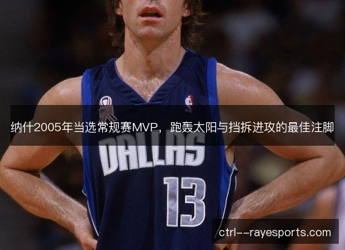 纳什2005年当选常规赛MVP,跑轰太阳与挡拆进攻的最佳注脚 纳什2005年当选常规赛MVP,跑轰太阳与挡拆进攻的最佳注脚