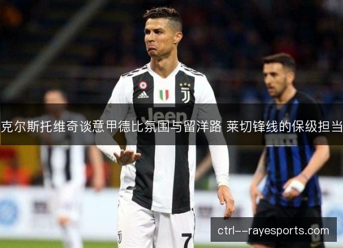 克尔斯托维奇谈意甲德比氛围与留洋路 莱切锋线的保级担当